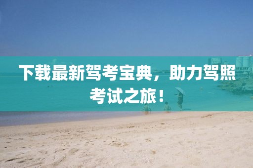 下载最新驾考宝典，助力驾照考试之旅！