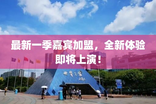 最新一季嘉宾加盟，全新体验即将上演！