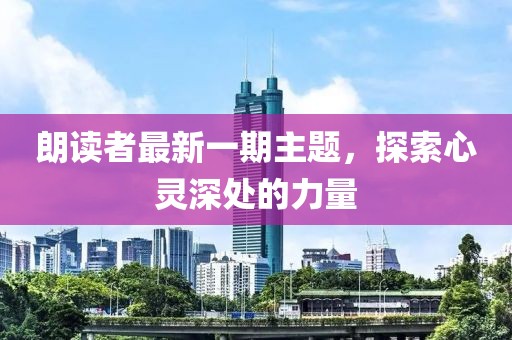 朗读者最新一期主题，探索心灵深处的力量
