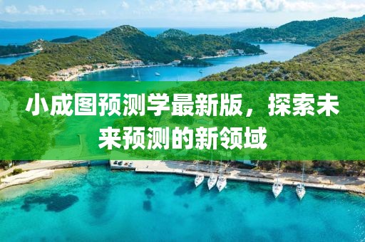 小成图预测学最新版，探索未来预测的新领域