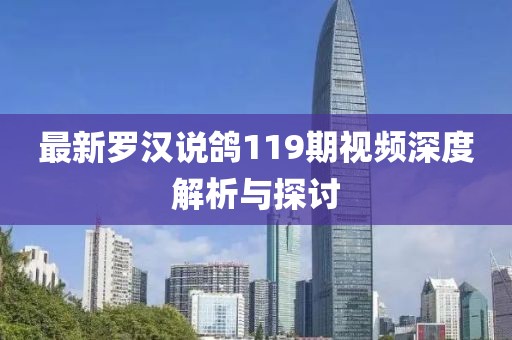 最新罗汉说鸽119期视频深度解析与探讨