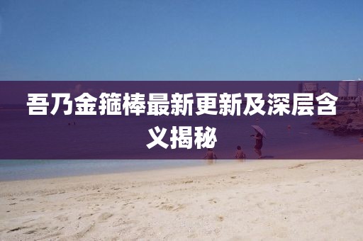 吾乃金箍棒最新更新及深层含义揭秘