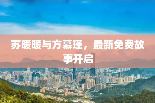 苏暖暖与方慕瑾，最新免费故事开启
