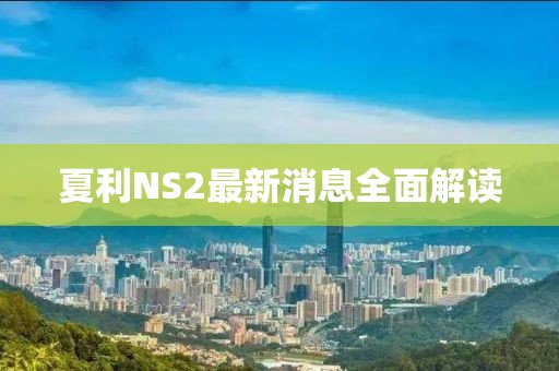 夏利NS2最新消息全面解读
