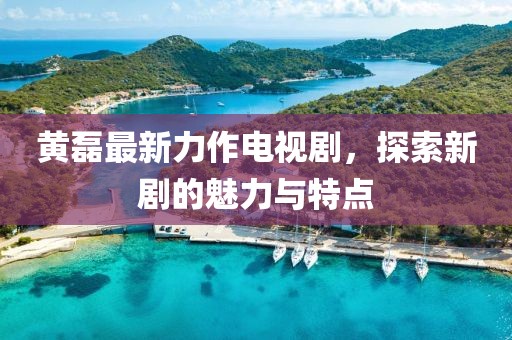 黄磊最新力作电视剧，探索新剧的魅力与特点