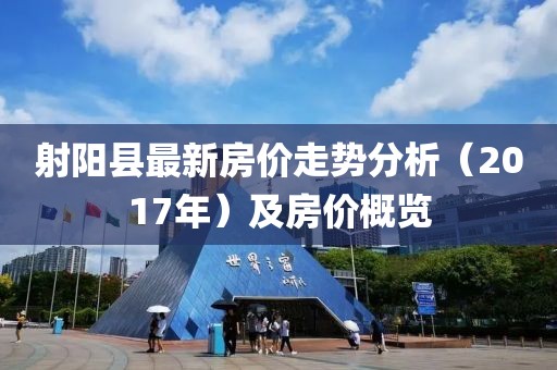 射阳县最新房价走势分析（2017年）及房价概览