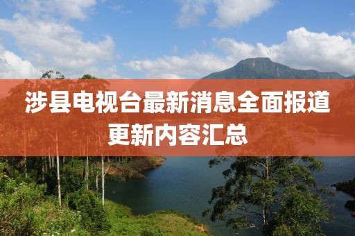 涉县电视台最新消息全面报道更新内容汇总