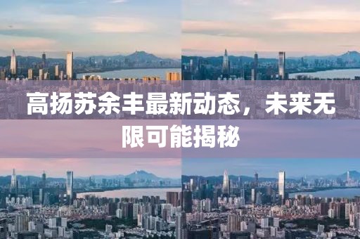 高扬苏余丰最新动态，未来无限可能揭秘