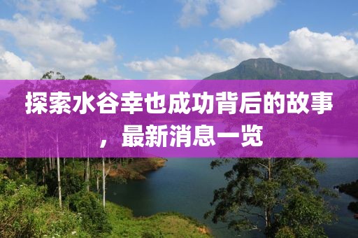 探索水谷幸也成功背后的故事，最新消息一览