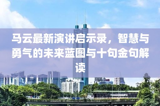 马云最新演讲启示录，智慧与勇气的未来蓝图与十句金句解读