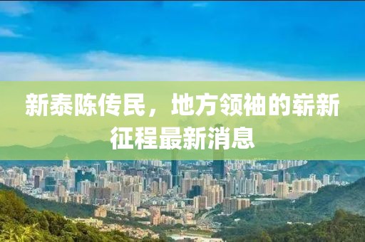 新泰陈传民，地方领袖的崭新征程最新消息