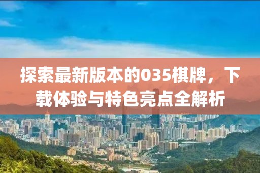 探索最新版本的035棋牌，下载体验与特色亮点全解析
