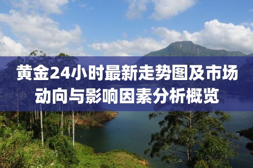 黄金24小时最新走势图及市场动向与影响因素分析概览