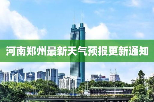 河南郑州最新天气预报更新通知