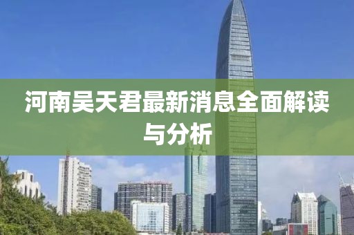河南吴天君最新消息全面解读与分析