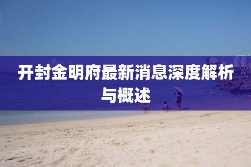开封金明府最新消息深度解析与概述