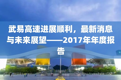 武易高速进展顺利，最新消息与未来展望——2017年年度报告