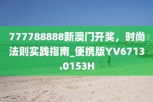 777788888新澳门开奖，时尚法则实践指南_便携版YV6713.0153H