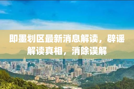 即墨划区最新消息解读，辟谣解读真相，消除误解