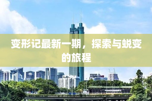 变形记最新一期，探索与蜕变的旅程
