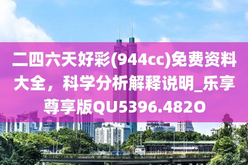 二四六天好彩(944cc)免费资料大全，科学分析解释说明_乐享尊享版QU5396.482O