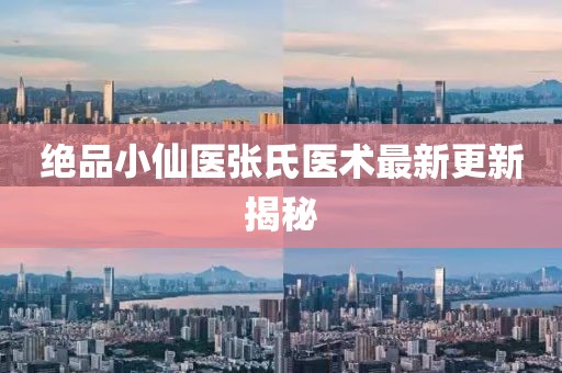 绝品小仙医张氏医术最新更新揭秘