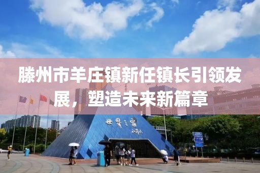 滕州市羊庄镇新任镇长引领发展，塑造未来新篇章