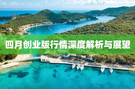 四月创业版行情深度解析与展望