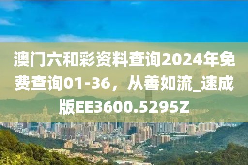 澳门六和彩资料查询2024年免费查询01-36，从善如流_速成版EE3600.5295Z