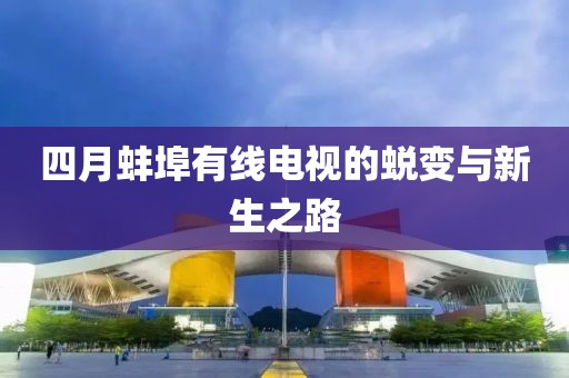 四月蚌埠有线电视的蜕变与新生之路