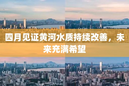 四月见证黄河水质持续改善，未来充满希望