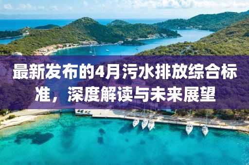最新发布的4月污水排放综合标准，深度解读与未来展望