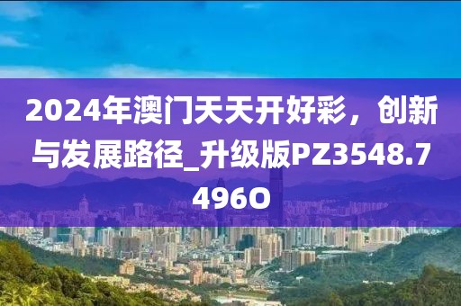 2024年澳门天天开好彩，创新与发展路径_升级版PZ3548.7496O