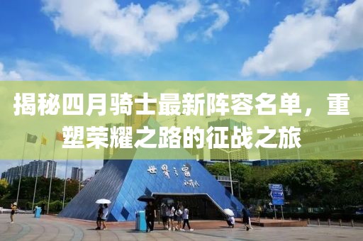 揭秘四月骑士最新阵容名单，重塑荣耀之路的征战之旅