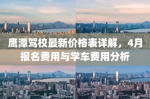 鹰潭驾校最新价格表详解，4月报名费用与学车费用分析