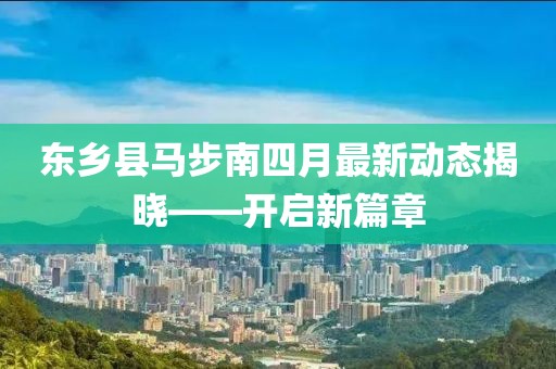 东乡县马步南四月最新动态揭晓——开启新篇章
