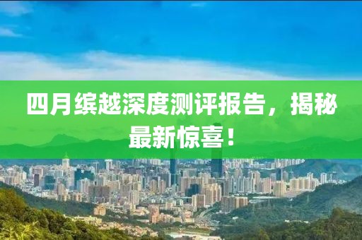四月缤越深度测评报告，揭秘最新惊喜！