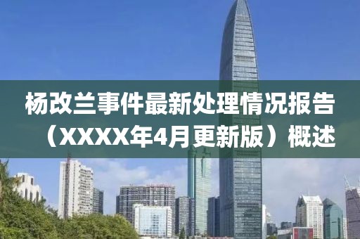 杨改兰事件最新处理情况报告（XXXX年4月更新版）概述
