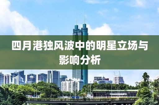 四月港独风波中的明星立场与影响分析
