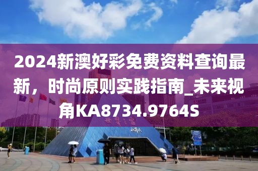 2024新澳好彩免费资料查询最新，时尚原则实践指南_未来视角KA8734.9764S