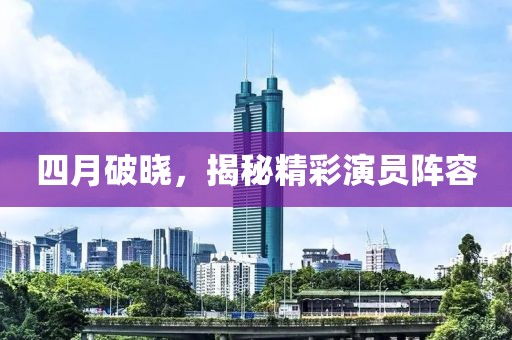 四月破晓，揭秘精彩演员阵容