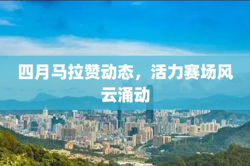 四月马拉赞动态，活力赛场风云涌动