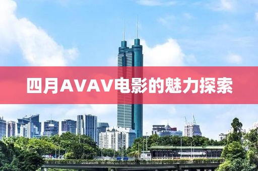 四月AVAV电影的魅力探索