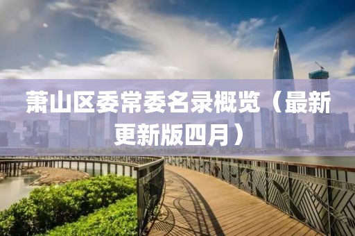 萧山区委常委名录概览（最新更新版四月）