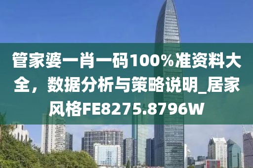 管家婆一肖一码100%准资料大全，数据分析与策略说明_居家风格FE8275.8796W