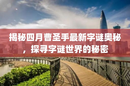 揭秘四月曹圣手最新字谜奥秘，探寻字谜世界的秘密