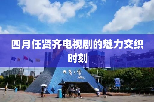 四月任贤齐电视剧的魅力交织时刻