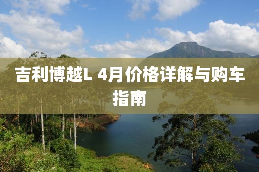 吉利博越L 4月价格详解与购车指南