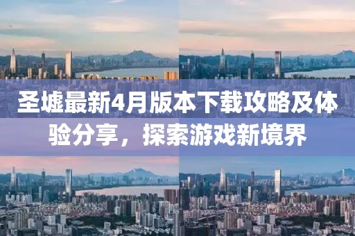 圣墟最新4月版本下载攻略及体验分享，探索游戏新境界