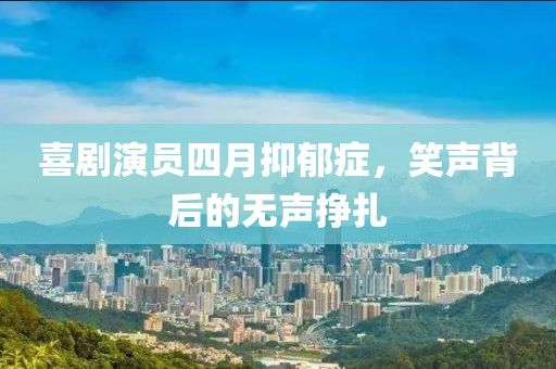 喜剧演员四月抑郁症，笑声背后的无声挣扎